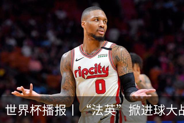 世界杯播报丨“法英”掀进球大战 “西阿”巅峰对决将打响