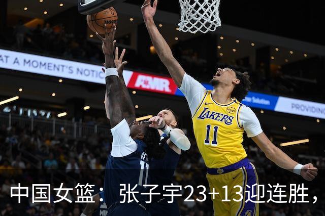 中国女篮：张子宇23+13迎连胜，两首发5中0，王思雨10中9