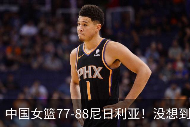 中国女篮77-88尼日利亚！没想到杨舒予赛后这么说，让人很揪心！