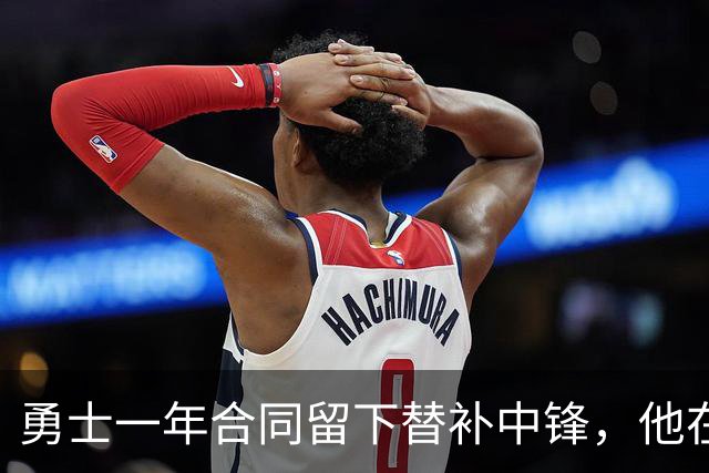 勇士一年合同留下替补中锋，他在加盟球队后的表现非常惊艳？