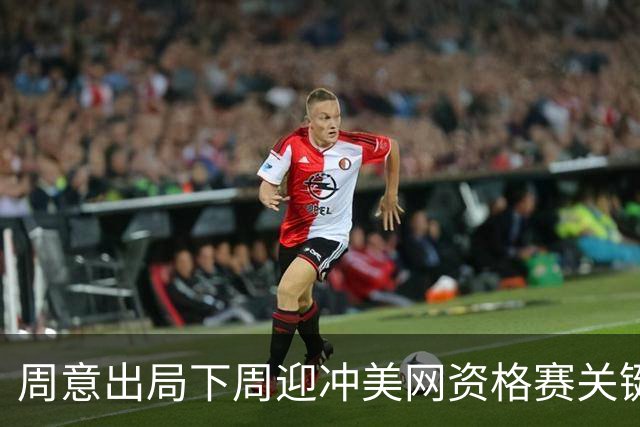 周意出局下周迎冲美网资格赛关键战；张之臻凌晨出场赔率看好