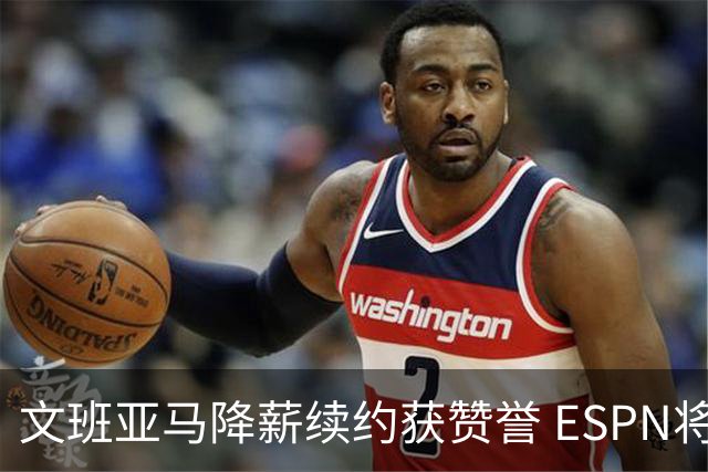 文班亚马降薪续约获赞誉 ESPN将马刺列为实力榜第二