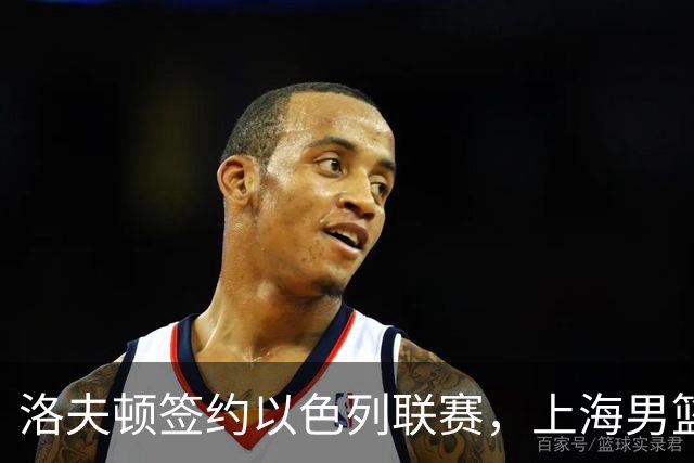 洛夫顿签约以色列联赛，上海男篮新大外援有何计划？