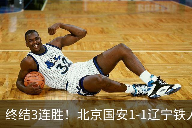终结3连胜！北京国安1-1辽宁铁人 产生4大不可思议 以及2个不争事实