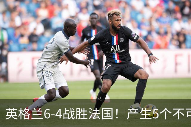 英格兰6-4战胜法国！产生5个不可思议+3个事实，姆巴佩超梅西纪录