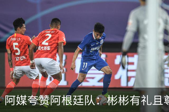 阿媒夸赞阿根廷队：彬彬有礼且尊重他人 展现了优良品格