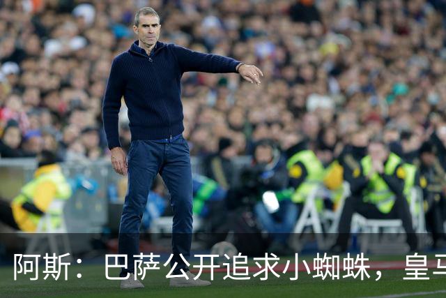 阿斯：巴萨公开追求小蜘蛛，皇马却与奥利塞划清界限