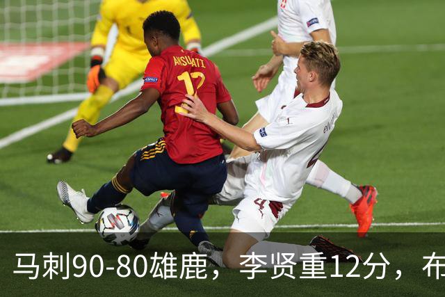 马刺90-80雄鹿，李贤重12分，布雷登-伯里斯26分