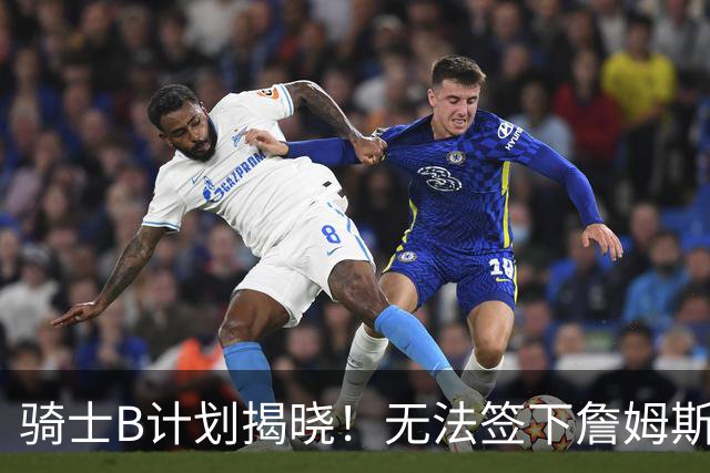 骑士B计划揭晓！无法签下詹姆斯将转向海佐尼亚：上赛季西甲联赛MVP