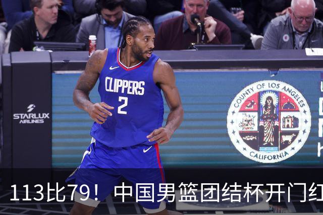 113比79！中国男篮团结杯开门红，郭士强带队大胜喀麦隆