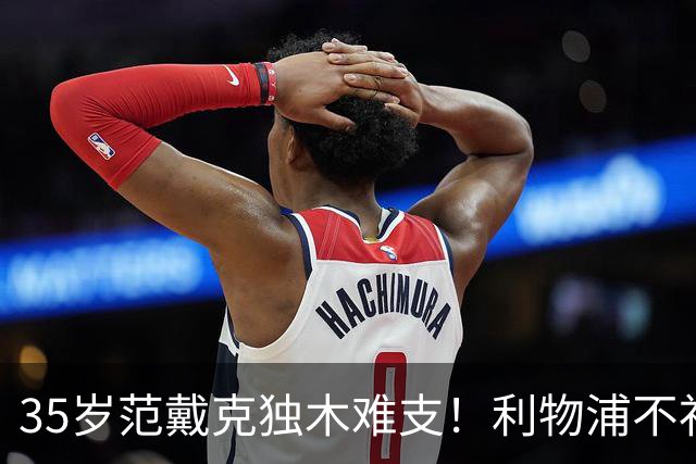 35岁范戴克独木难支！利物浦不补经验中卫，争冠就是空谈
