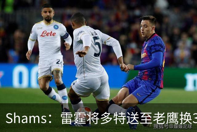 Shams：雷霆将多特送至老鹰换3次轮签 里萨谢赴独行侠